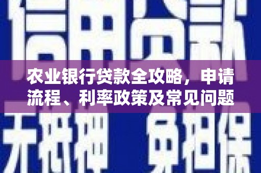 宜章农业银行贷款全攻略，申请流程、利率政策及常见问题解析