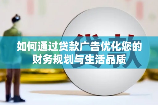 宜章如何通过贷款广告优化您的财务规划与生活品质