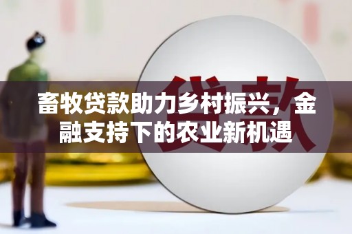 宜章畜牧贷款助力乡村振兴，金融支持下的农业新机遇