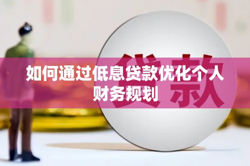 宜章如何通过低息贷款优化个人财务规划