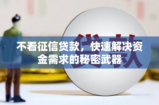 宜章不看征信贷款，快速解决资金需求的秘密武器