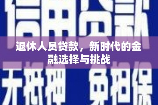 宜章退休人员贷款，新时代的金融选择与挑战