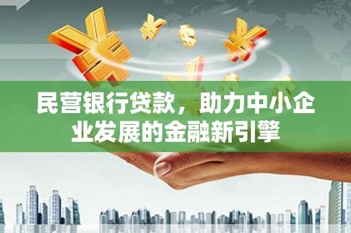 宜章民营银行贷款，助力中小企业发展的金融新引擎