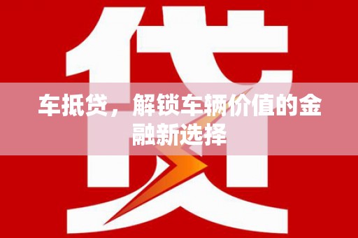 宜章车抵贷，解锁车辆价值的金融新选择