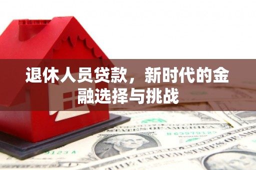 宜章退休人员贷款，新时代的金融选择与挑战