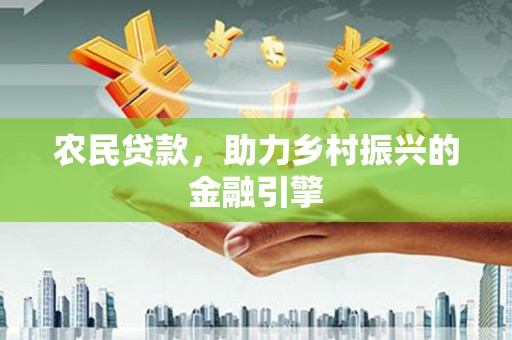 宜章农民贷款，助力乡村振兴的金融引擎