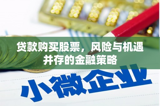 宜章贷款购买股票，风险与机遇并存的金融策略