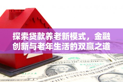 宜章探索贷款养老新模式，金融创新与老年生活的双赢之道