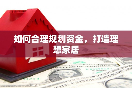 宜章如何合理规划资金，打造理想家居