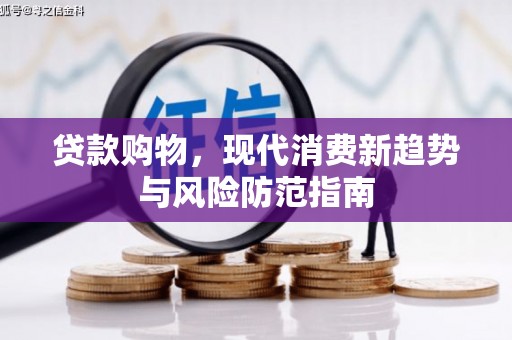 宜章贷款购物，现代消费新趋势与风险防范指南