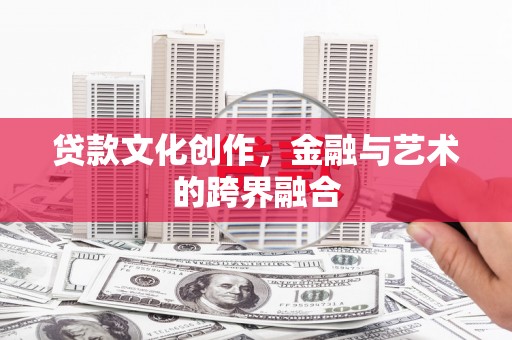 宜章贷款文化创作，金融与艺术的跨界融合
