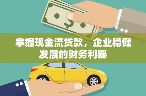 宜章掌握现金流贷款，企业稳健发展的财务利器