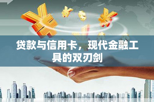 宜章贷款与信用卡，现代金融工具的双刃剑