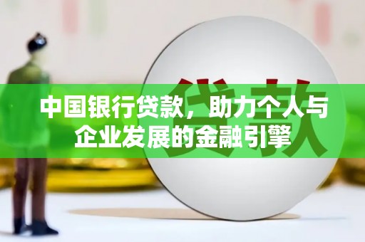 宜章中国银行贷款，助力个人与企业发展的金融引擎