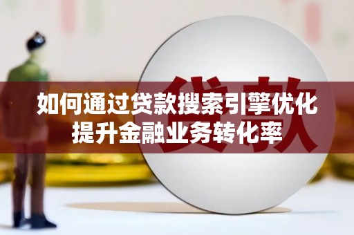 宜章如何通过贷款搜索引擎优化提升金融业务转化率