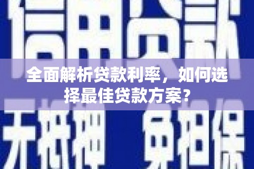 宜章全面解析贷款利率，如何选择最佳贷款方案？