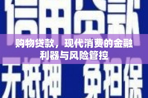 宜章购物贷款，现代消费的金融利器与风险管控