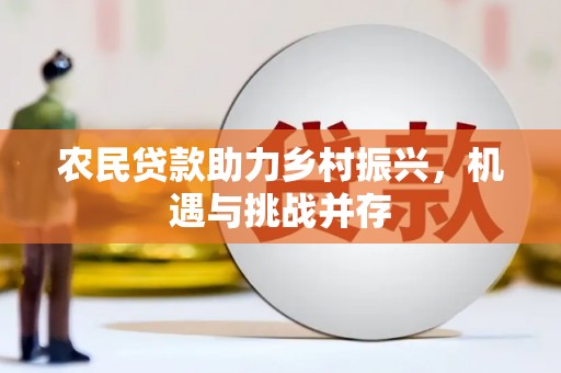 宜章农民贷款助力乡村振兴，机遇与挑战并存