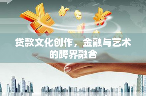 宜章贷款文化创作，金融与艺术的跨界融合