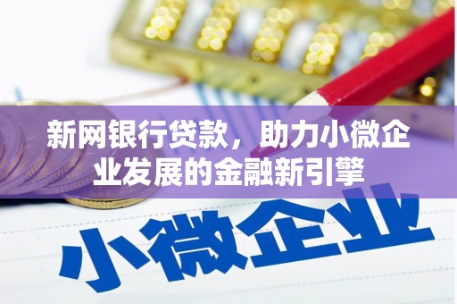 宜章新网银行贷款，助力小微企业发展的金融新引擎