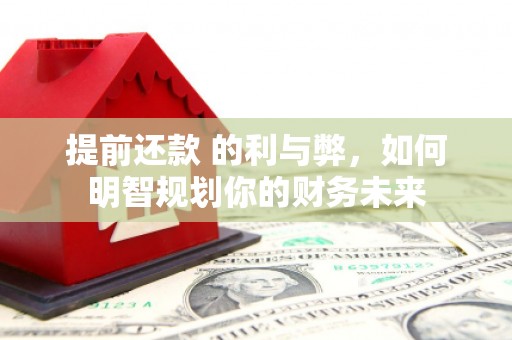 宜章提前还款 的利与弊，如何明智规划你的财务未来