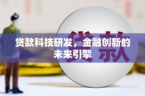 宜章贷款科技研发，金融创新的未来引擎
