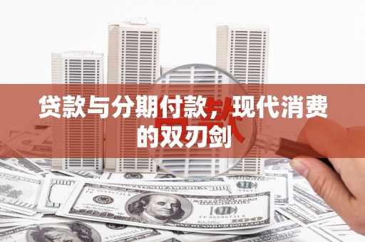 宜章贷款与分期付款，现代消费的双刃剑