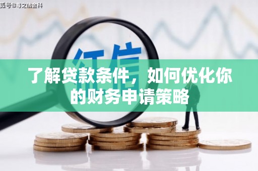 宜章了解贷款条件，如何优化你的财务申请策略