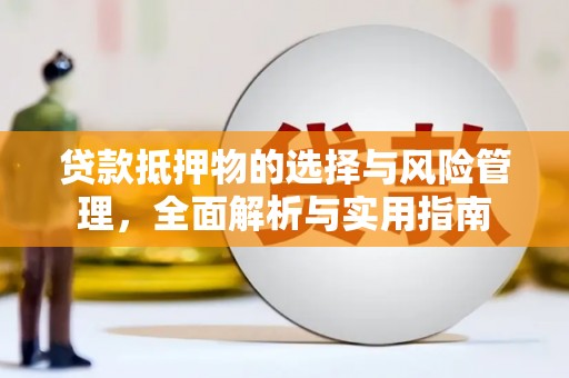 宜章贷款抵押物的选择与风险管理，全面解析与实用指南
