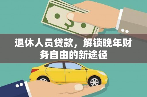 宜章退休人员贷款，解锁晚年财务自由的新途径