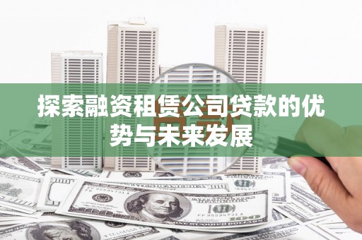 宜章探索融资租赁公司贷款的优势与未来发展
