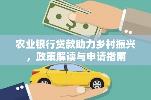 宜章农业银行贷款助力乡村振兴，政策解读与申请指南