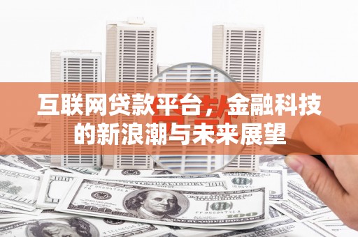 宜章互联网贷款平台，金融科技的新浪潮与未来展望