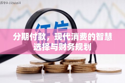 宜章分期付款，现代消费的智慧选择与财务规划