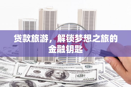 宜章贷款旅游，解锁梦想之旅的金融钥匙