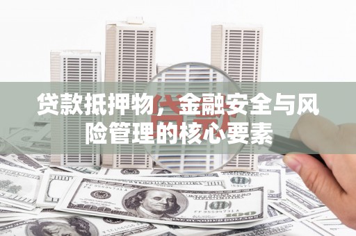 宜章贷款抵押物，金融安全与风险管理的核心要素