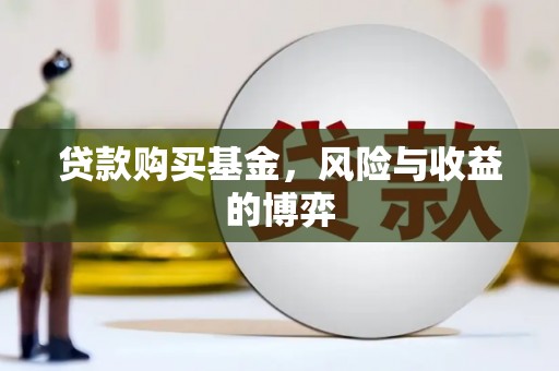 宜章贷款购买基金，风险与收益的博弈