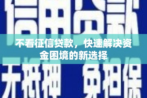 宜章不看征信贷款，快速解决资金困境的新选择