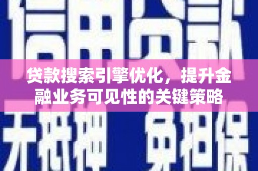 宜章贷款搜索引擎优化，提升金融业务可见性的关键策略