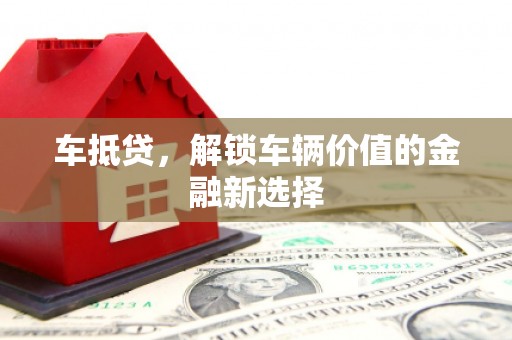 宜章车抵贷，解锁车辆价值的金融新选择