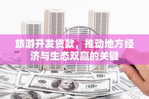 宜章旅游开发贷款，推动地方经济与生态双赢的关键