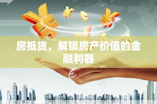 宜章房抵贷，解锁房产价值的金融利器