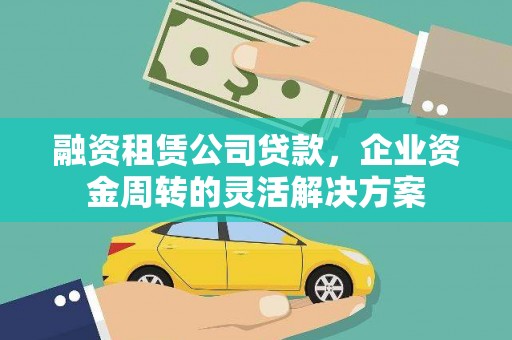 宜章融资租赁公司贷款，企业资金周转的灵活解决方案