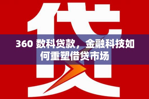 宜章360 数科贷款，金融科技如何重塑借贷市场