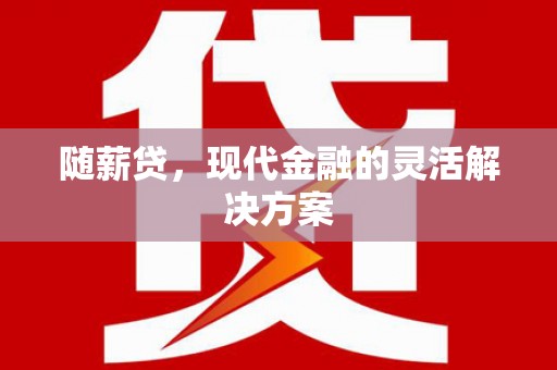 宜章随薪贷，现代金融的灵活解决方案
