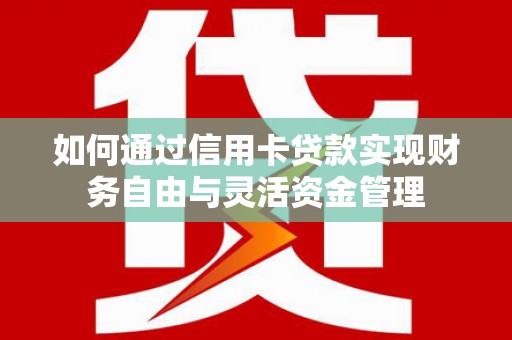 宜章如何通过信用卡贷款实现财务自由与灵活资金管理