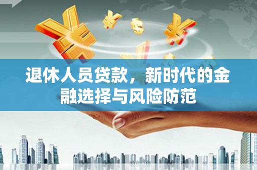 宜章退休人员贷款，新时代的金融选择与风险防范