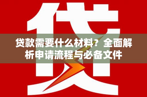 宜章贷款需要什么材料？全面解析申请流程与必备文件