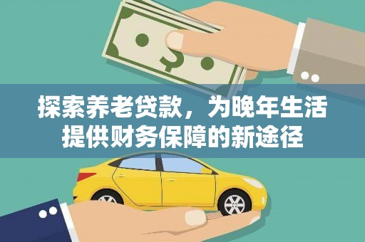 宜章探索养老贷款，为晚年生活提供财务保障的新途径