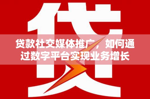 宜章贷款社交媒体推广，如何通过数字平台实现业务增长